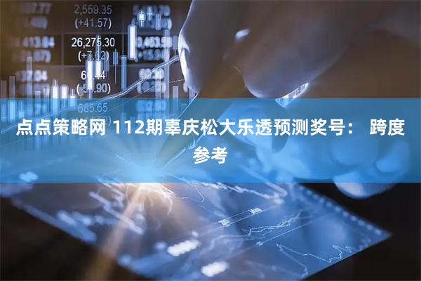 点点策略网 112期辜庆松大乐透预测奖号： 跨度参考
