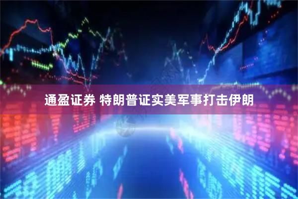 通盈证券 特朗普证实美军事打击伊朗