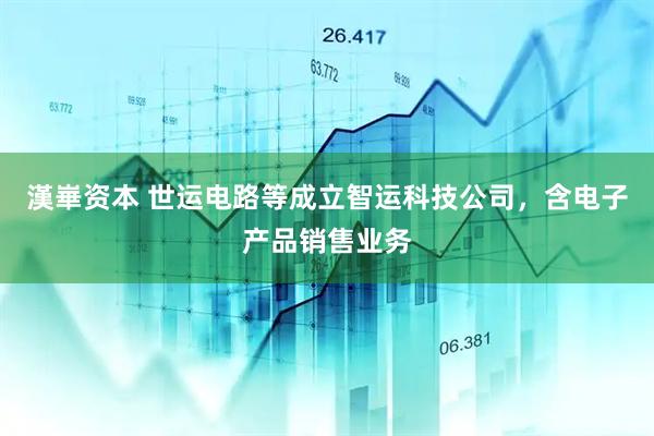漢崋资本 世运电路等成立智运科技公司，含电子产品销售业务